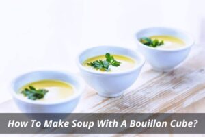 Image presents How To Make Soup With A Bouillon Cube